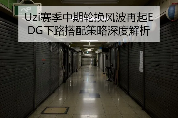 Uzi赛季中期轮换风波再起EDG下路搭配策略深度解析