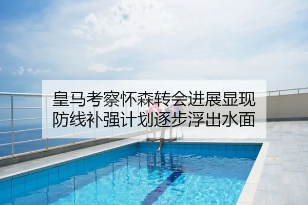 皇马考察怀森转会进展显现 防线补强计划逐步浮出水面